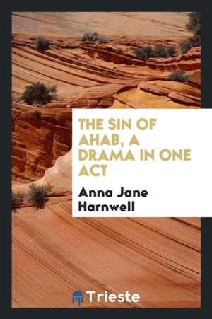 The Sin of Ahab, a Drama in One Act de Anna Jane Harnwell