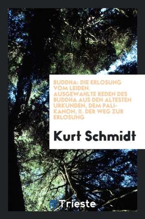 Buddha: Die Erlösung Vom Leiden. Ausgewählte Reden Des Buddha Aus Den Ältesten Urkunden, Dem Pali-Kanon, Übers. Und Geordnet V de Kurt Schmidt