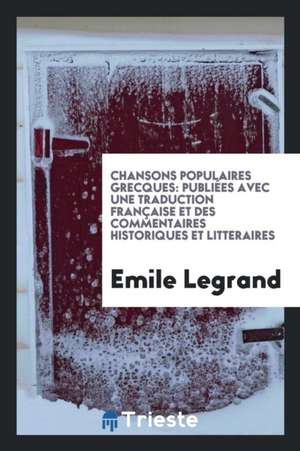 Chansons Populaires Grecques: Publiées Avec Une Traduction Française Et Des Commentaires Historiques Et Litteraires de Emile Legrand