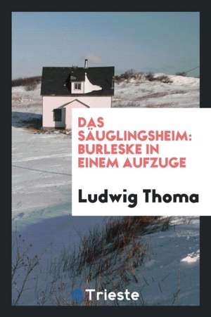 Das Säuglingsheim: Burleske in Einem Aufzuge de Ludwig Thoma