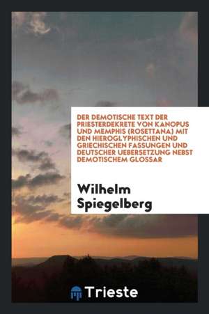 Der Demotische Text Der Priesterdekrete Von Kanopus Und Memphis (Rosettana) Mit Den Hieroglyphischen Und Griechischen Fassungen Und Deutscher Ueberset de Wilhelm Spiegelberg