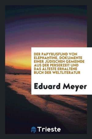 Der Papyrusfund Von Elephantine, Dokumente Einer Jüdischen Gemeinde Aus Der Perserzeit Und Das Älteste Erhaltene Buch Der Weltliteratur de Richard Cannon