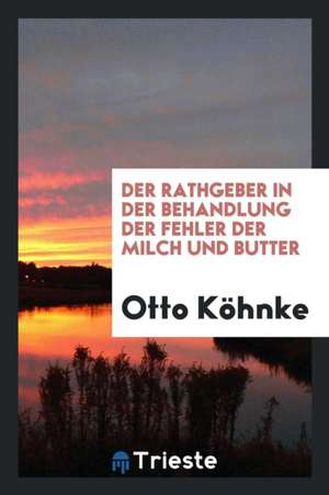 Der Rathgeber in Der Behandlung Der Fehler Der Milch Und Butter: Mit Vorwort ... de Otto Kohnke