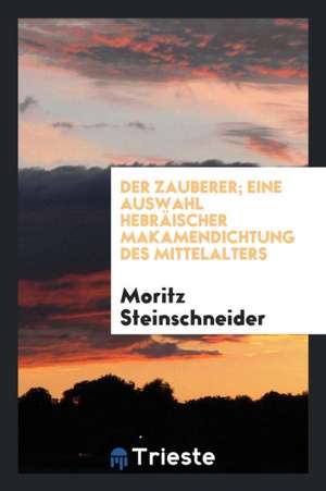 Der Zauberer; Eine Auswahl Hebräischer Makamendichtung Des Mittelalters de Moritz Steinschneider