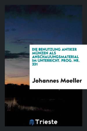 Die Benutzung Antiker Münzen ALS Anschauungsmaterial Im Unterricht [microform] de Johannes Moeller