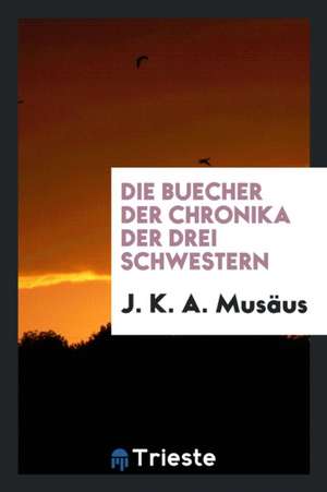 Die Buecher Der Chronika Der Drei Schwestern. de J. K. a. Musaus