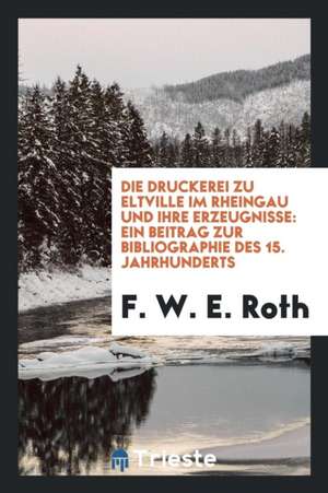 Die Druckerei Zu Eltville Im Rheingau Und Ihre Erzeugnisse: Ein Beitrag Zur Bibliographie Des 15. Jahrhunderts de James Mearns