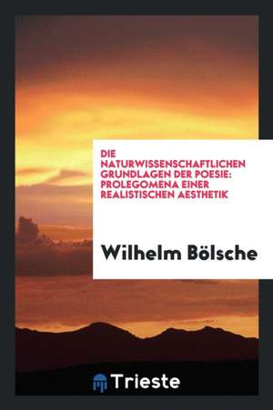 Die Naturwissenschaftlichen Grundlagen Der Poesie: Prolegomena Einer ... de Wilhelm Bolsche