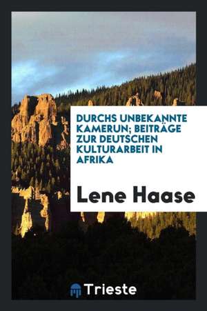 Durchs Unbekannte Kamerun; Beiträge Zur Deutschen Kulturarbeit in Afrika de Veranus A. Moore