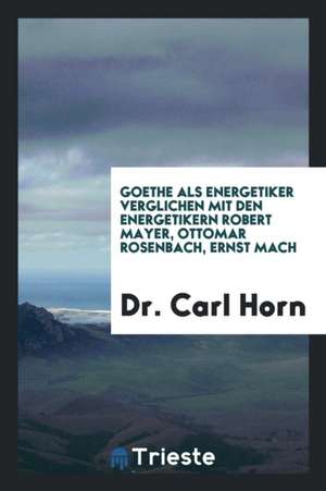 Goethe ALS Energetiker Verglichen Mit Den Energetikern Robert Mayer, Ottomar ... de Dr Carl Horn