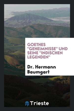 Goethes "geheimnisse" Und Seine "indischen Legenden" de Dr Hermann Baumgart