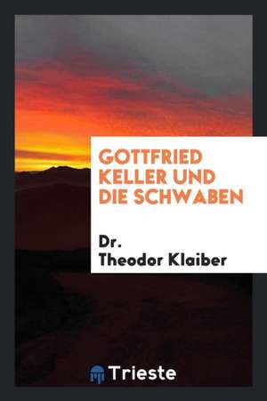 Gottfried Keller Und Die Schwaben de Dr Theodor Klaiber