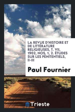 La Revue d'Histoire Et de Littérature Religieuses, T. VII, 1902, Nos. 1, 2. Études Sur Les Pénitentiels, II-III de Paul Fournier