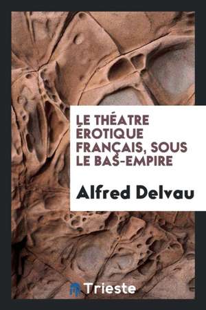 Le Théatre Érotique Français, Sous Le Bas-Empire de Alfred Delvau