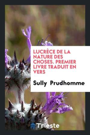 Lucrèce de la Nature Des Choses. Premier Livre Traduit En Vers de Prudhomme Sully