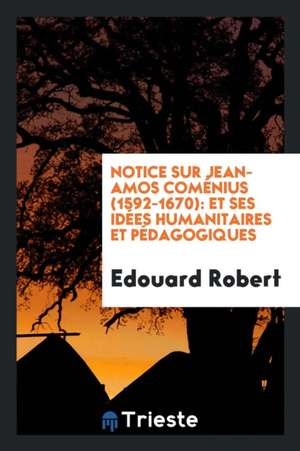 Notice Sur Jean-Amos Coménius (1592-1670): Et Ses Idées Humanitaires Et Pédagogiques de Edouard Robert