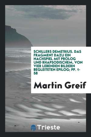 Schillers Demetrius: Das Fragment Dazu Ein Nachspiel Mit PROLOG Und ... de Martin Greif