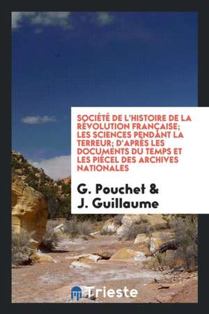 Société de l'Histoire de la Révolution Française; Les Sciences Pendant La Terreur; d'Aprés Les Documents Du Temps Et Les Piécel Des Archives Nationale de G. Pouchet