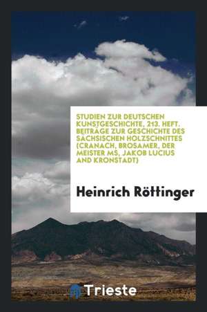 Beiträge Zur Geschichte Des Sächsischen Holzschnittes (Cranach, Brosamer, Der Meister Ms, Jakob Lucius and Kronstadt) de Heinrich Rottinger