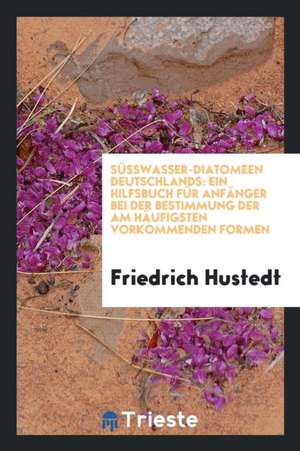 Süsswasser-Diatomeen Deutschlands: Ein Hilfsbuch Für Anfänger Bei Der Bestimmung Der Am Häufigsten Vorkommenden Formen de Alfred Sandham