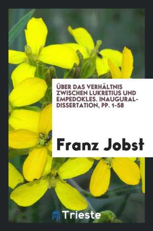 Über Das Verhältnis Zwischen Lukretius Und Empedokles... de Franz Jobst