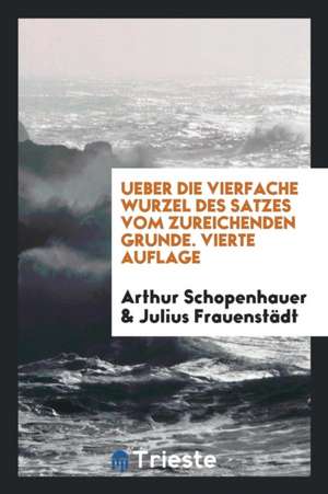 Ueber Die Vierfache Wurzel Des Satzes Vom Zureichenden Grunde de Arthur Schopenhauer