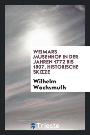 Weimars Musenhof in Der Jahren 1772 Bis 1807, Historische Skizze de Wilhelm Wachsmuth