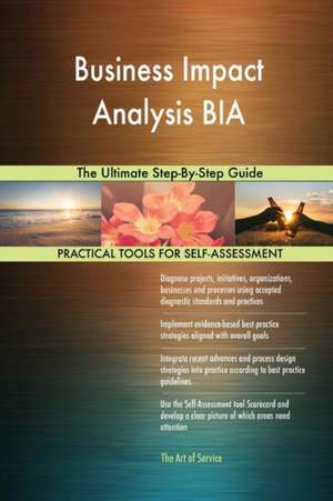 Business Impact Analysis BIA The Ultimate Step-By-Step Guide de Gerardus Blokdyk