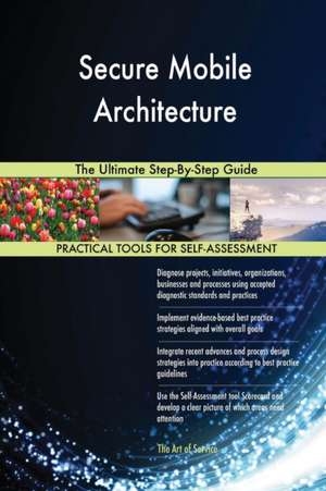 Secure Mobile Architecture The Ultimate Step-By-Step Guide de Gerardus Blokdyk