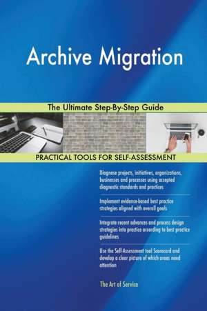 Archive Migration The Ultimate Step-By-Step Guide de Gerardus Blokdyk