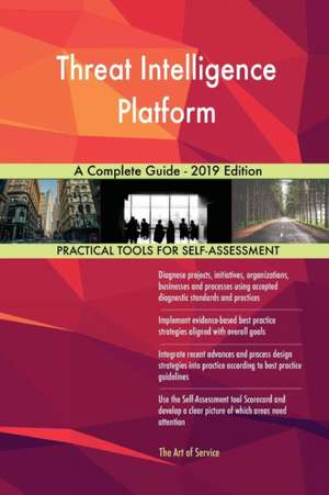 Threat Intelligence Platform A Complete Guide - 2019 Edition de Gerardus Blokdyk