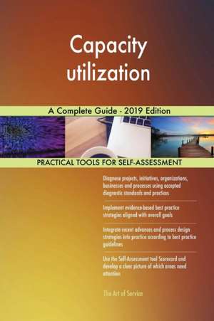 Capacity utilization A Complete Guide - 2019 Edition de Gerardus Blokdyk