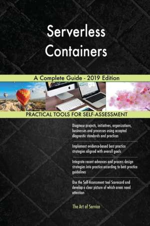 Serverless Containers A Complete Guide - 2019 Edition de Gerardus Blokdyk