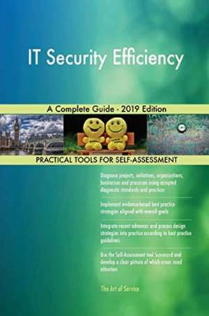 IT Security Efficiency A Complete Guide - 2019 Edition de Gerardus Blokdyk