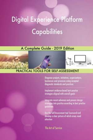 Digital Experience Platform Capabilities A Complete Guide - 2019 Edition de Gerardus Blokdyk