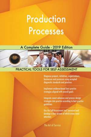 Production Processes A Complete Guide - 2019 Edition de Gerardus Blokdyk