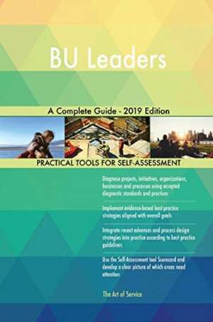 BU Leaders A Complete Guide - 2019 Edition de Gerardus Blokdyk