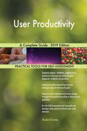 User Productivity A Complete Guide - 2019 Edition de Gerardus Blokdyk