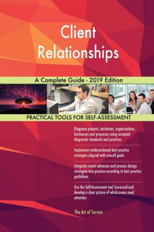 Client Relationships A Complete Guide - 2019 Edition de Gerardus Blokdyk