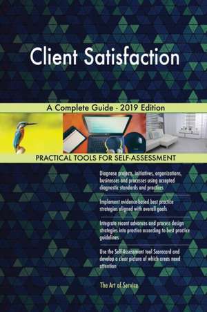 Client Satisfaction A Complete Guide - 2019 Edition de Gerardus Blokdyk