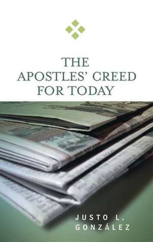 The Apostles' Creed for Today: Proclaiming the Power of God de Justo L. Gonzalez