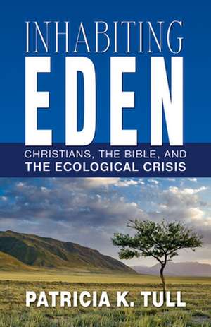 Inhabiting Eden: Christians, the Bible, and the Ecological Crisis de Patricia K. Tull