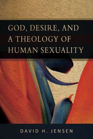 God, Desire, and a Theology of Human Sexuality de David H. Jensen