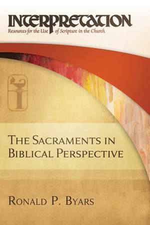 The Sacraments in Biblical Perspective de Ronald P. Byars