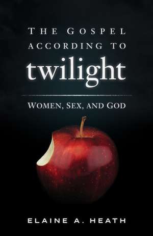 The Gospel According to Twilight: Women, Sex, and God de Elaine A. Heath