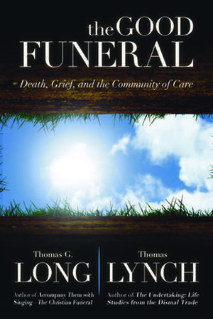 The Good Funeral: Death, Grief, and the Community of Care de THOMAS G LONG