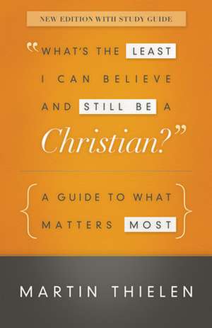 What's the Least I Can Believe and Still Be a Christian?: A Guide to What Matters Most de Martin Thielen