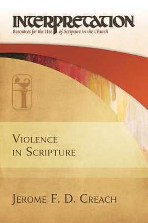 Violence in Scripture: Resources for the Use of Scripture in the Church de Jerome F. D. Creach