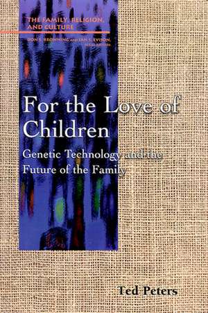 For the Love of Children: Genetic Technology and the Future of the Family de Ted Peters