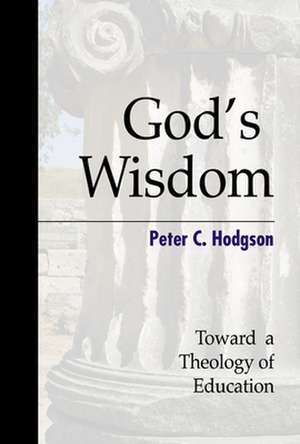 God's Wisdom: Toward a Theology of Education de Peter C. Hodgson